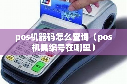 pos機(jī)器碼怎么查詢(pos機(jī)具編號(hào)在哪里) pos機(jī)器碼怎么查詢(pos機(jī)具編號(hào)在哪里)
