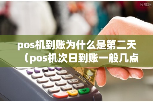 pos機(jī)到賬為什么是第二天(pos機(jī)次日到賬一般幾點(diǎn)) pos機(jī)到賬為什么是第二天(pos機(jī)次日到賬一般幾點(diǎn))