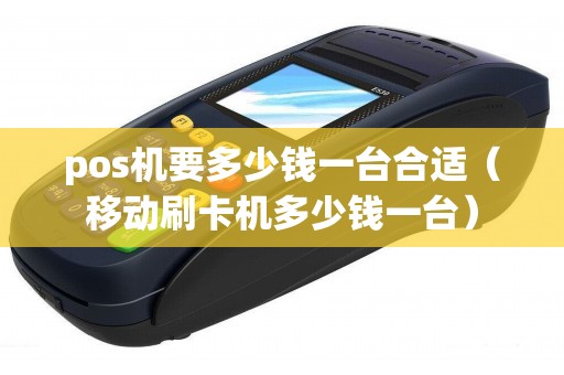 pos機(jī)要多少錢一臺合適(移動刷卡機(jī)多少錢一臺) pos機(jī)要多少錢一臺合適(移動刷卡機(jī)多少錢一臺)