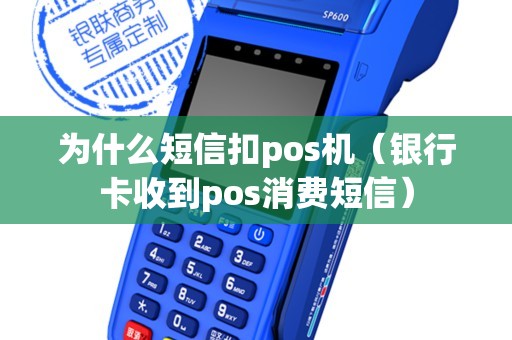 為什么短信扣pos機(jī)(銀行卡收到pos消費(fèi)短信) 為什么短信扣pos機(jī)(銀行卡收到pos消費(fèi)短信)